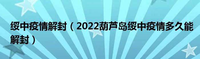 绥中疫情解封(2022葫芦岛绥中疫情多久能解封)