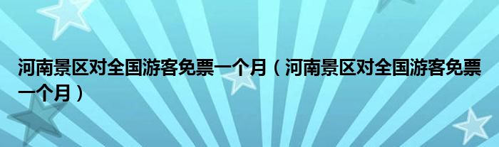河南景区对全国游客免票一个月(河南景区对全国游客免票一个月)