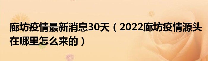 廊坊疫情最新消息30天(2022廊坊疫情源头在哪里怎么来的)