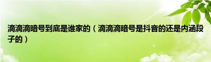 滴滴滴暗号到底是谁家的(滴滴滴暗号是抖音的还是内涵段子的)