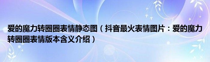 爱的魔力转圈圈表情静态图(抖音最火表情图片:爱的魔力转圈圈表情版本含义介绍)