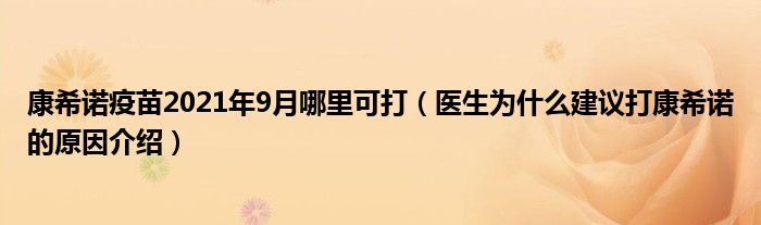 康希诺疫苗2021年9月哪里可打(医生为什么建议打康希诺的原因介绍)