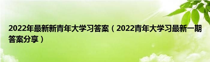 2022年最新新青年大学习答案(2022青年大学习最新一期答案分享)