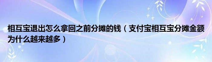 相互宝退出怎么拿回之前分摊的钱(支付宝相互宝分摊金额为什么越来越多)