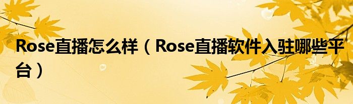 Rose直播怎么样(Rose直播软件入驻哪些平台)