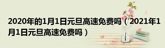 2020年的1月1日元旦高速免费吗（2021年1月1日元旦高速免费吗）
