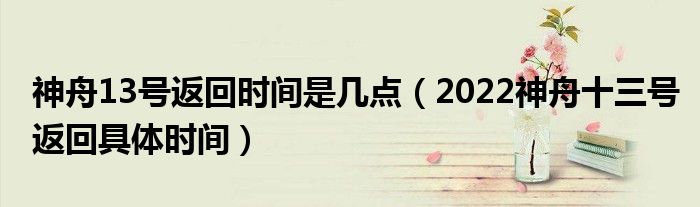 神舟13号返回时间是几点(2022神舟十三号返回具体时间)