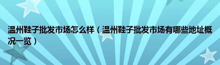 温州鞋子批发市场怎么样(温州鞋子批发市场有哪些地址概况一览)