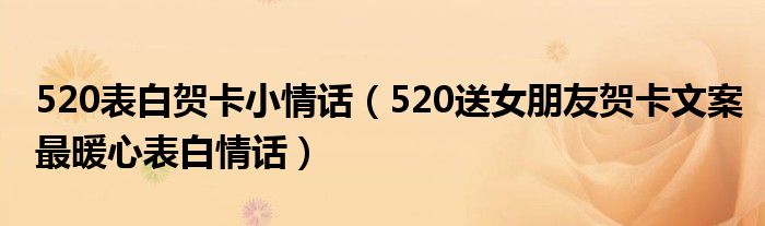 520表白贺卡小情话(520送女朋友贺卡文案最暖心表白情话)