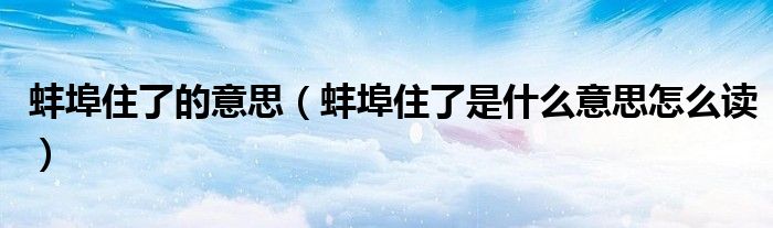 蚌埠住了的意思(蚌埠住了是什么意思怎么读)