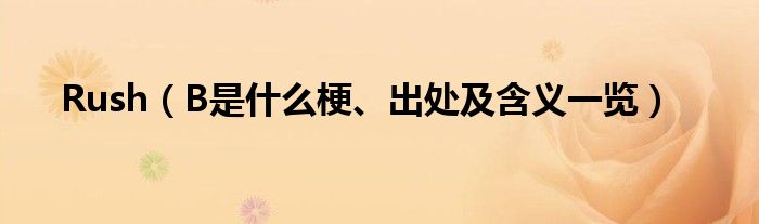 Rush(B是什么梗、出处及含义一览)