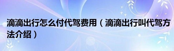 滴滴出行怎么付代驾费用(滴滴出行叫代驾方法介绍)
