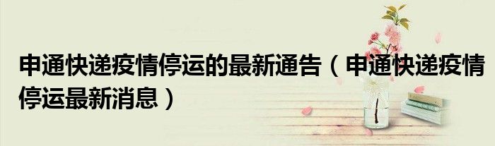 申通快递疫情停运的最新通告(申通快递疫情停运最新消息)
