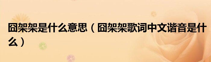 囧架架是什么意思(囧架架歌词中文谐音是什么)