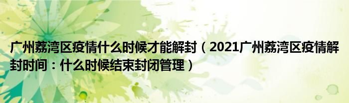 广州荔湾区疫情什么时候才能解封(2021广州荔湾区疫情解封时间:什么时候结束封闭管理)