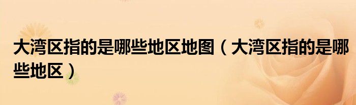 大湾区指的是哪些地区地图(大湾区指的是哪些地区)