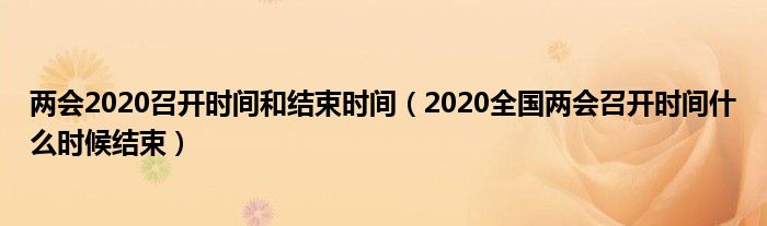 两会2020召开时间和结束时间(2020全国两会召开时间什么时候结束)