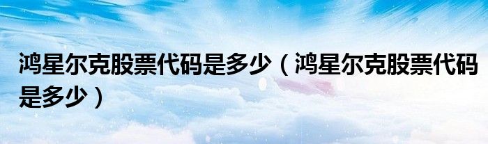 鸿星尔克股票代码是多少(鸿星尔克股票代码是多少)