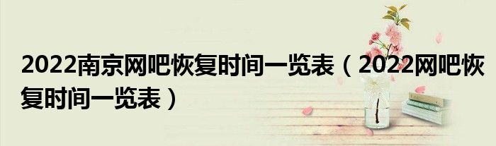2022南京网吧恢复时间一览表(2022网吧恢复时间一览表)