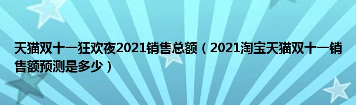 天猫双十一狂欢夜2021销售总额（2021淘宝天猫双十一销售额预测是多少）