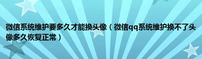 微信系统维护要多久才能换头像(微信qq系统维护换不了头像多久恢复正常)
