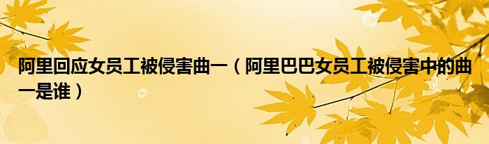 阿里回应女员工被侵害曲一(阿里巴巴女员工被侵害中的曲一是谁)
