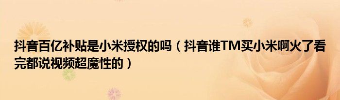 抖音百亿补贴是小米授权的吗(抖音谁TM买小米啊火了看完都说视频超魔性的)