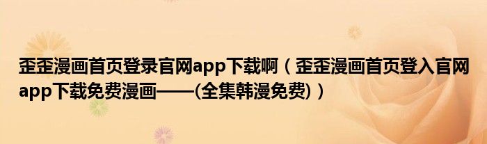 歪歪漫画首页登录官网app下载啊(歪歪漫画首页登入官网app下载免费漫画——(全集韩漫免费))