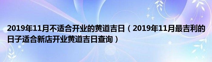 2019年11月不适合开业的黄道吉日(2019年11月最吉利的日子适合新店开业黄道吉日查询)