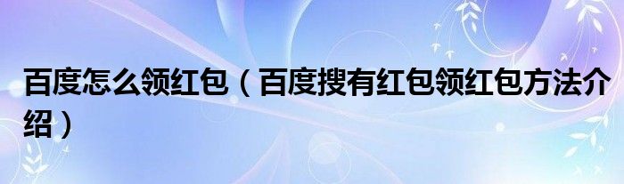 百度怎么领红包(百度搜有红包领红包方法介绍)