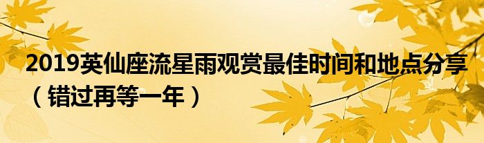 2019英仙座流星雨观赏最佳时间和地点分享(错过再等一年)