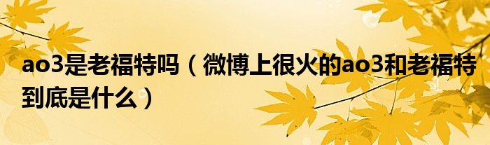 ao3是老福特吗(微博上很火的ao3和老福特到底是什么)