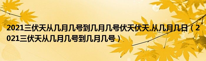 2021三伏天从几月几号到几月几号伏天伏天,从几月几日(2021三伏天从几月几号到几月几号)
