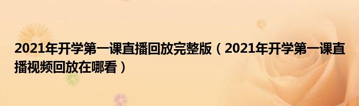 2021年开学第一课直播回放完整版(2021年开学第一课直播视频回放在哪看)