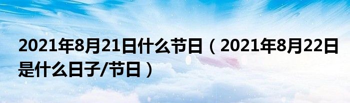 2021年8月21日什么节日(2021年8月22日是什么日子/节日)