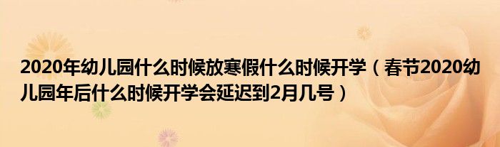 2020年幼儿园什么时候放寒假什么时候开学(春节2020幼儿园年后什么时候开学会延迟到2月几号)