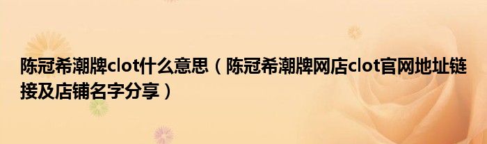 陈冠希潮牌clot什么意思(陈冠希潮牌网店clot官网地址链接及店铺名字分享)