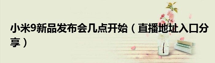 小米9新品发布会几点开始(直播地址入口分享)