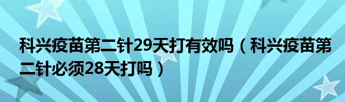 科兴疫苗第二针29天打有效吗(科兴疫苗第二针必须28天打吗)