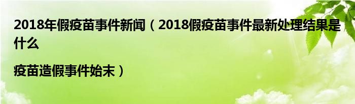 2018年假疫苗事件新闻(2018假疫苗事件最新处理结果是什么|疫苗造假事件始末)