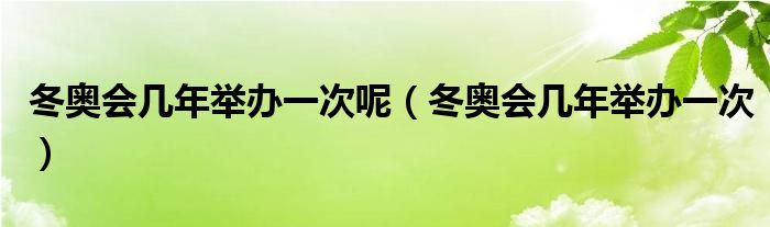 冬奥会几年举办一次呢（冬奥会几年举办一次）