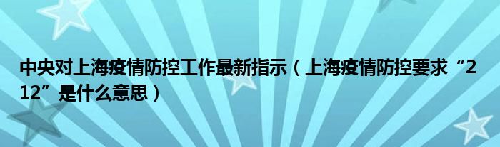 中央对上海疫情防控工作最新指示(上海疫情防控要求“2 12”是什么意思)