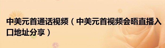 中美元首通话视频(中美元首视频会晤直播入口地址分享)