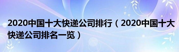 2020中国十大快递公司排行(2020中国十大快递公司排名一览)