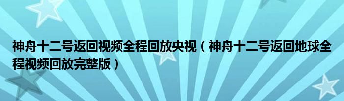 神舟十二号返回视频全程回放央视(神舟十二号返回地球全程视频回放完整版)