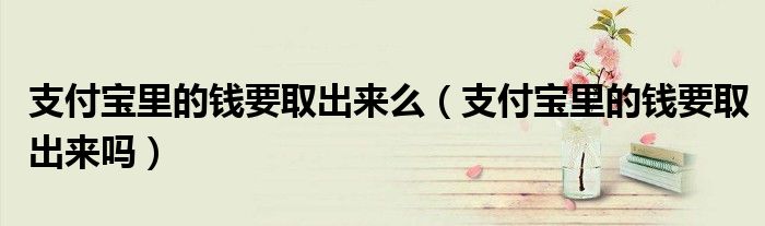 支付宝里的钱要取出来么(支付宝里的钱要取出来吗)