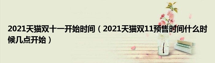 2021天猫双十一开始时间(2021天猫双11预售时间什么时候几点开始)