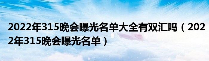 2022年315晚会曝光名单大全有双汇吗(2022年315晚会曝光名单)