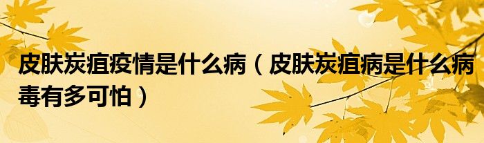 皮肤炭疽疫情是什么病(皮肤炭疽病是什么病毒有多可怕)