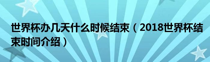 世界杯办几天什么时候结束(2018世界杯结束时间介绍)